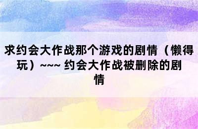 求约会大作战那个游戏的剧情（懒得玩）~~~ 约会大作战被删除的剧情